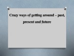 Crazy ways of getting around - past present and future 1
