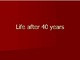 Life after 40 years