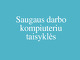 Saugaus darbo kompiuteriu taisyklės